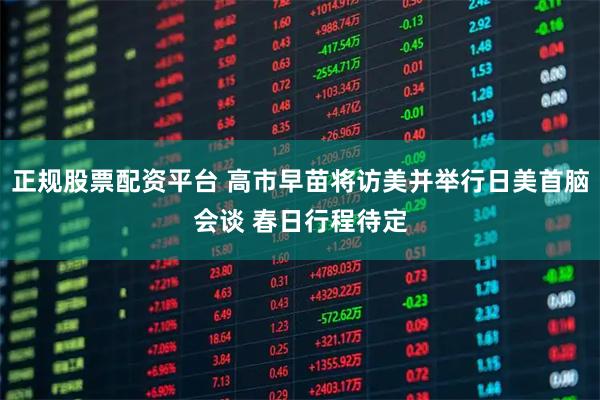 正规股票配资平台 高市早苗将访美并举行日美首脑会谈 春日行程待定