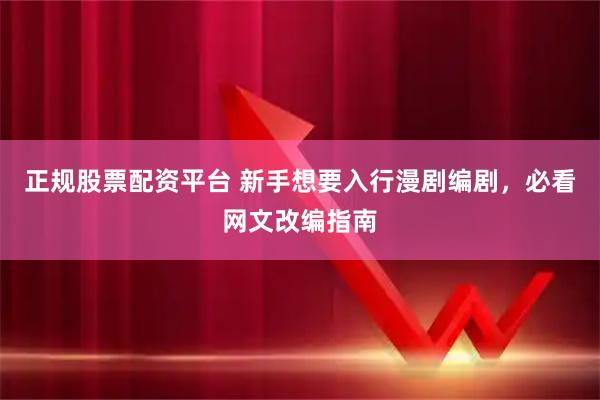 正规股票配资平台 新手想要入行漫剧编剧，必看网文改编指南