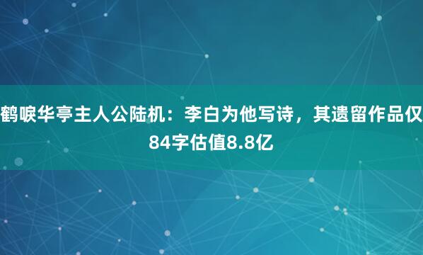 鹤唳华亭主人公陆机：李白为他写诗，其遗留作品仅84字估值8.8亿
